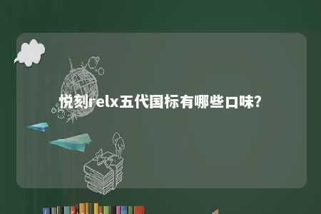 悦刻relx五代国标有哪些口味
？ 